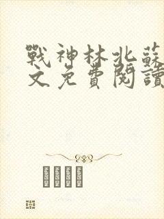 战神林北苏婉全文免费阅读