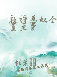 敌将为奴全集漫画免费