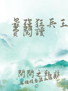 最强狂兵王猛免费阅读