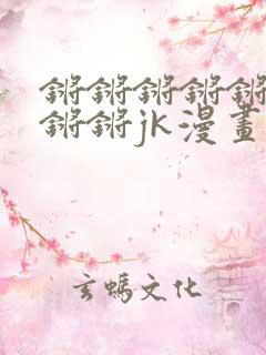 锵锵锵锵锵锵锵锵锵jk漫画