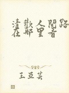 清欢人间路短剧在哪里看