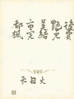 都市美艳后宫唐枫完结免费小说