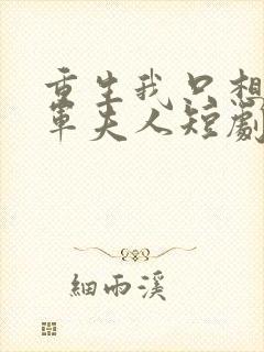 重生我只想做将军夫人短剧免费观看全集