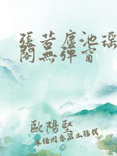 张若尘池瑶笔趣阁无弹窗