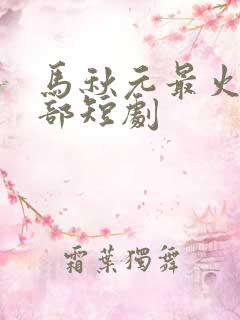 马秋元最火的十部短剧