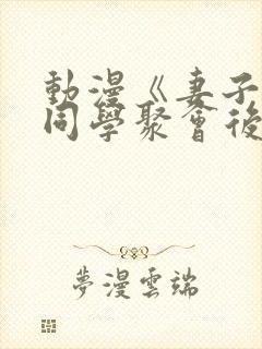 动漫《妻子参加同学聚会后》免费观看