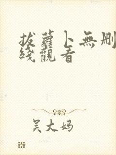 拔萝卜无删减在线观看