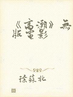 《高潮》无删减版电影