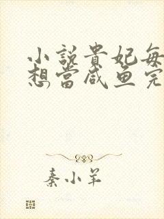 小说贵妃每天只想当咸鱼完整版