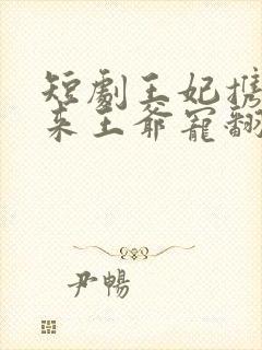 短剧王妃携子归来王爷宠翻了