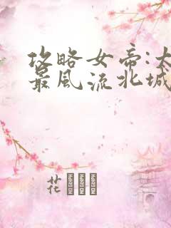 攻略女帝:太监最风流北城秋完整版txt