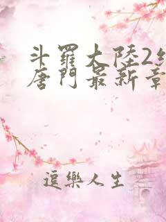 斗罗大陆2绝世唐门最新章节笔趣阁