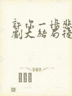 许你一场悲欢短剧大结局后续