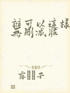 谁可以这样爱我无删减版