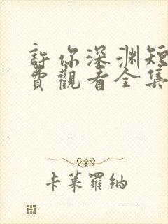 许你深渊短剧免费观看全集高清版