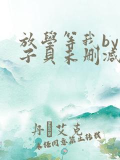 放学等我by酱子贝未删减免费阅读