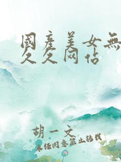 国产美女无遮挡久久网站