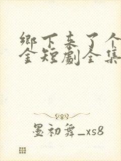 乡下来了个真千金短剧全集观看