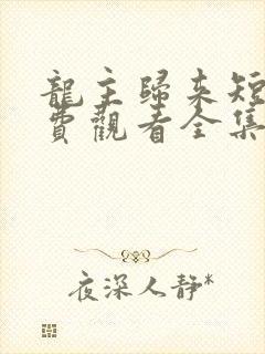 龙主归来短剧免费观看全集