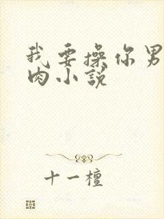 我要操你男男肉肉小说