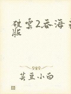 破云2吞海未删版