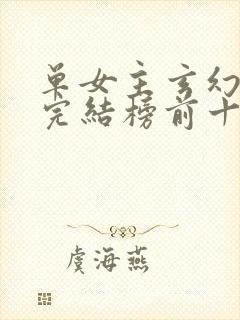 单女主玄幻小说完结榜前十名