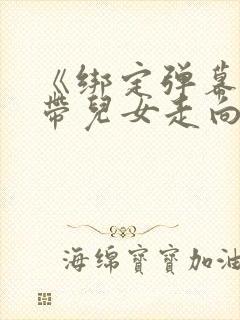 《绑定弹幕,我带儿女走向幸福人生》