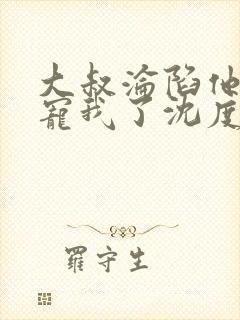 大叔沦陷他乖乖宠我了沈度什么书名