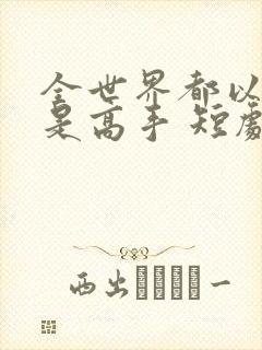 全世界都以为我是高手 短剧