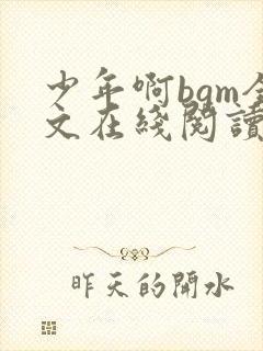 少年啊bgm全文在线阅读免费阅读