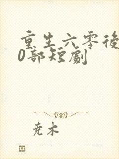 重生六零后100部短剧