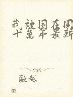 我被困在同一天十万年最新更新