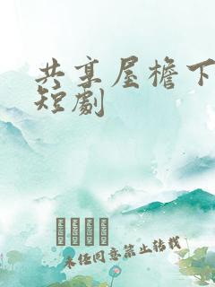 共享屋檐下完整短剧