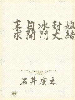 末日冰封姐姐们求开门大结局免费阅读