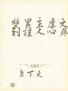 双男主虐文卑微到让人心疼的小说