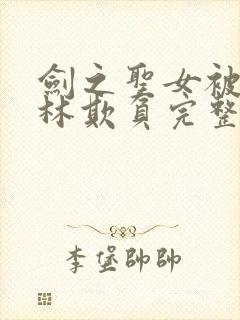 剑之圣女被哥布林欺负完整版