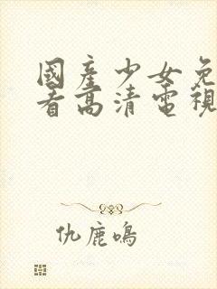 国产少女免费观看高清电视剧大