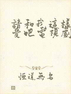 请和我这样的恋爱吧电视剧免费观看