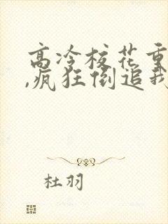 高冷校花重生了,疯狂倒追我免费阅读