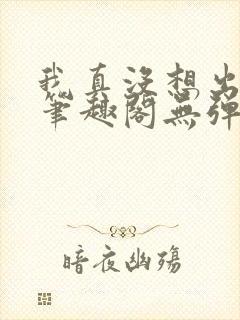 我真没想出名啊笔趣阁无弹窗