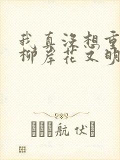 我真没想重生啊柳岸花又明小说全文阅读