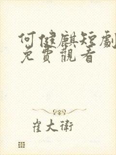 何健麒短剧全集免费观看