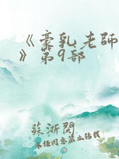 《豪乳老师刘艳》第9部
