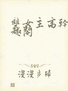 双女主高干文笔趣阁