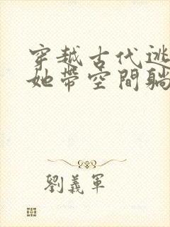 穿越古代逃荒后她带空间躺赢