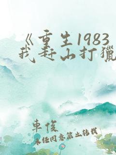 《重生1983我赶山打猎发家致富》