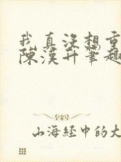 我真没想重生啊陈汉升笔趣阁