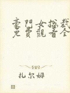 豪门女总裁短剧免费观看全集