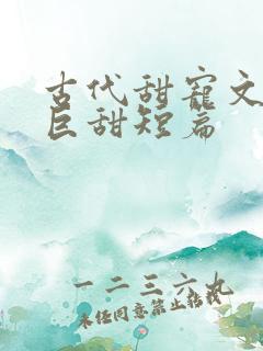 古代甜宠文推荐巨甜短篇