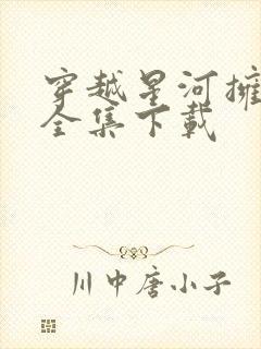 穿越星河拥抱你全集下载